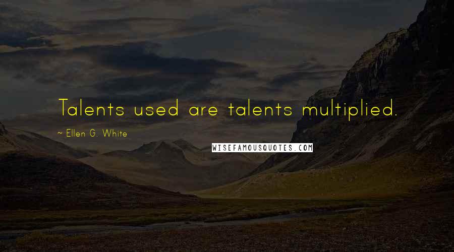Ellen G. White Quotes: Talents used are talents multiplied.