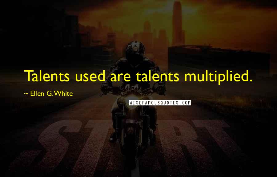 Ellen G. White Quotes: Talents used are talents multiplied.