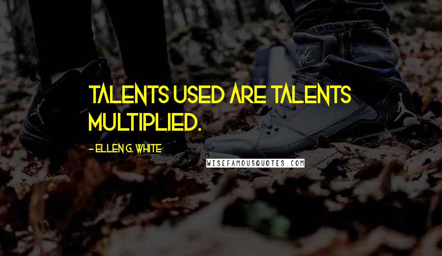 Ellen G. White Quotes: Talents used are talents multiplied.