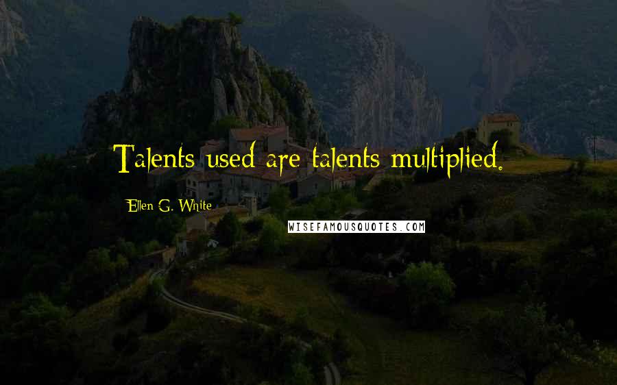 Ellen G. White Quotes: Talents used are talents multiplied.