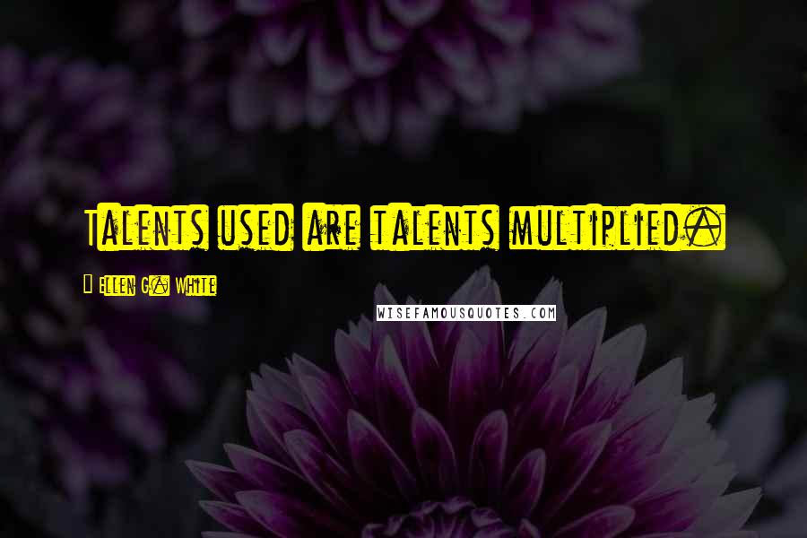Ellen G. White Quotes: Talents used are talents multiplied.