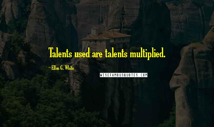 Ellen G. White Quotes: Talents used are talents multiplied.