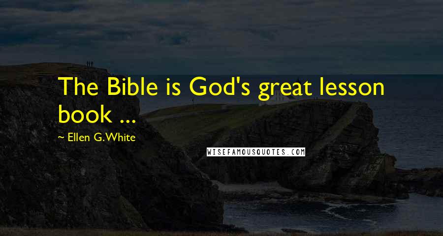 Ellen G. White Quotes: The Bible is God's great lesson book ...