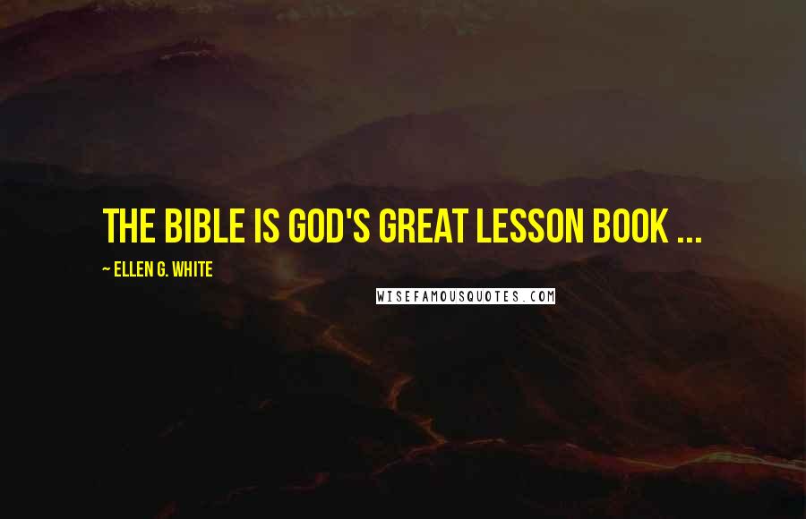 Ellen G. White Quotes: The Bible is God's great lesson book ...