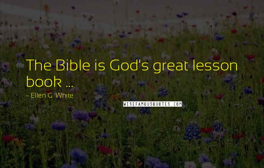 Ellen G. White Quotes: The Bible is God's great lesson book ...