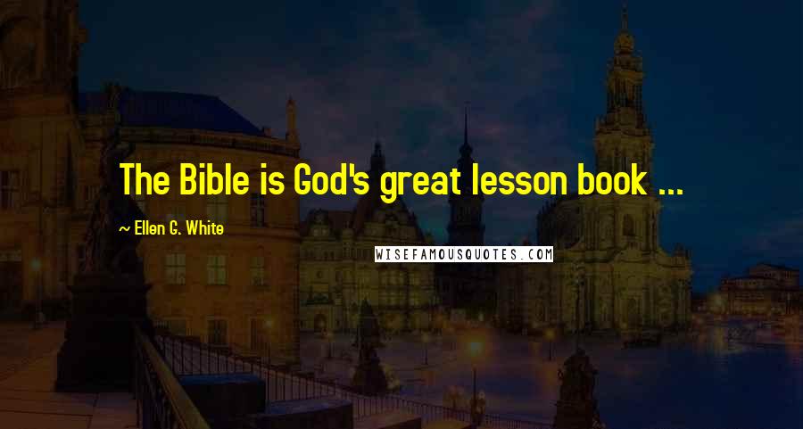 Ellen G. White Quotes: The Bible is God's great lesson book ...