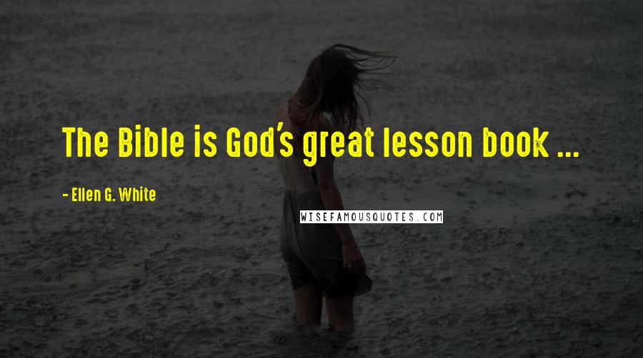 Ellen G. White Quotes: The Bible is God's great lesson book ...