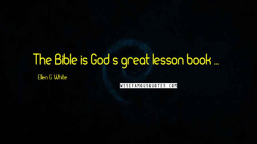 Ellen G. White Quotes: The Bible is God's great lesson book ...