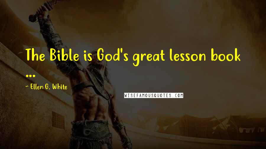 Ellen G. White Quotes: The Bible is God's great lesson book ...