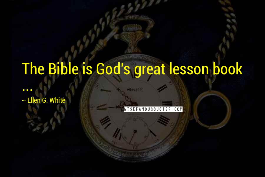 Ellen G. White Quotes: The Bible is God's great lesson book ...