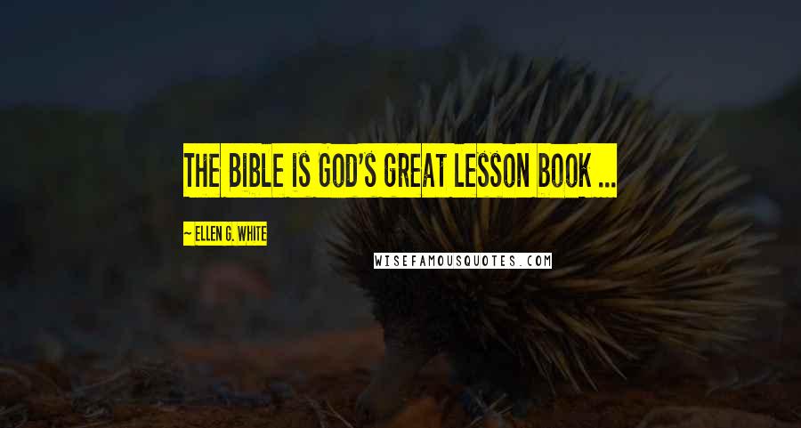 Ellen G. White Quotes: The Bible is God's great lesson book ...