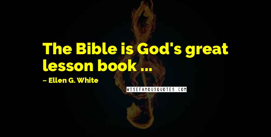 Ellen G. White Quotes: The Bible is God's great lesson book ...