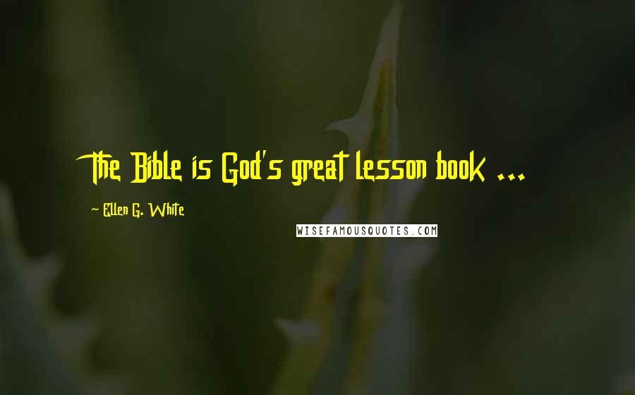 Ellen G. White Quotes: The Bible is God's great lesson book ...