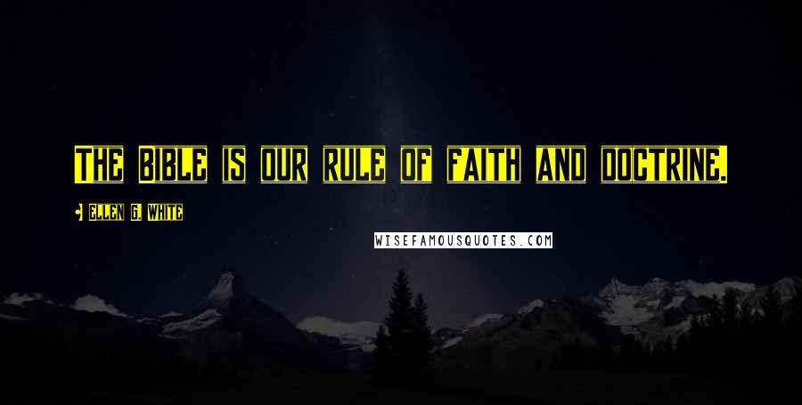 Ellen G. White Quotes: The Bible is our rule of faith and doctrine.