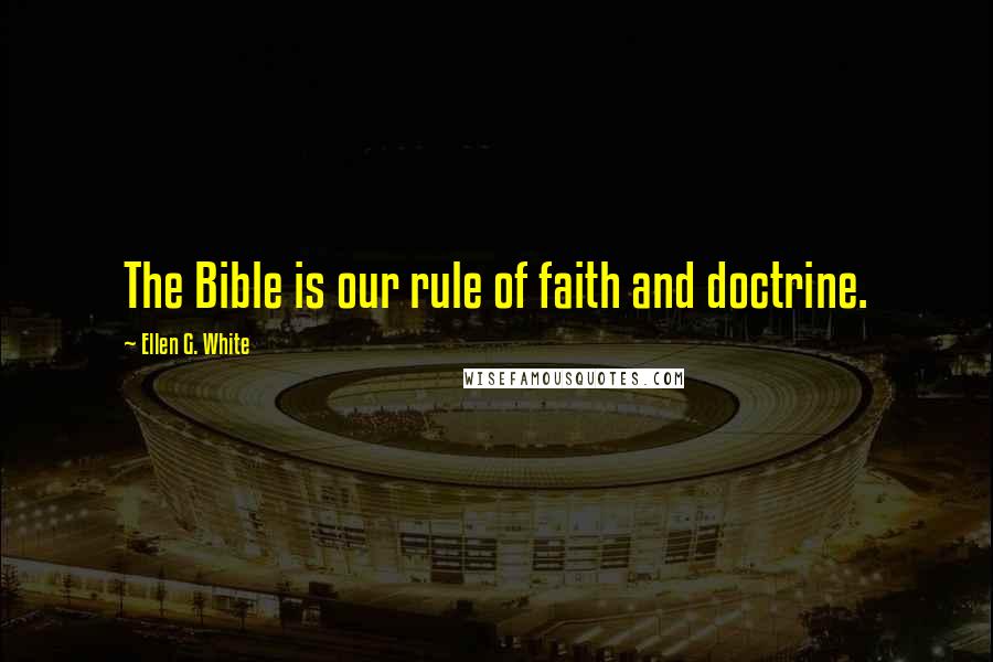 Ellen G. White Quotes: The Bible is our rule of faith and doctrine.