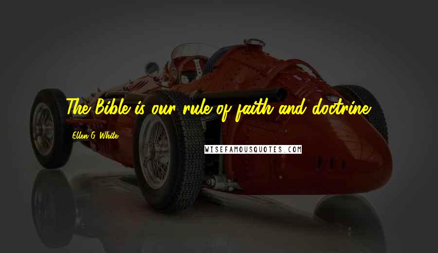 Ellen G. White Quotes: The Bible is our rule of faith and doctrine.