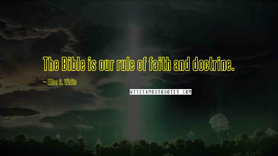 Ellen G. White Quotes: The Bible is our rule of faith and doctrine.