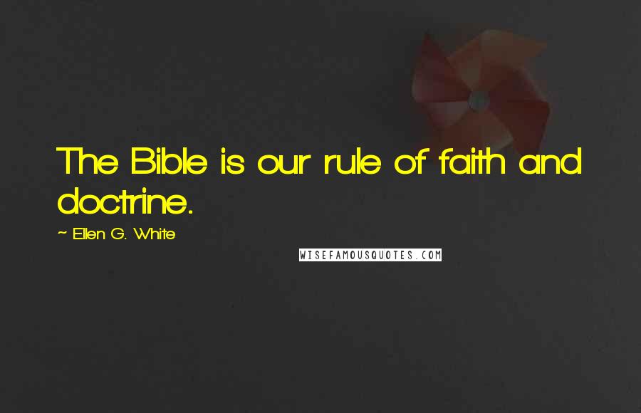 Ellen G. White Quotes: The Bible is our rule of faith and doctrine.