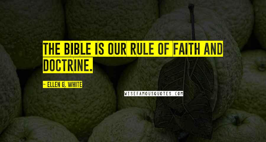 Ellen G. White Quotes: The Bible is our rule of faith and doctrine.