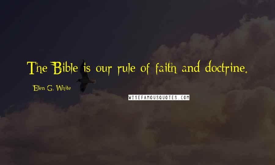 Ellen G. White Quotes: The Bible is our rule of faith and doctrine.
