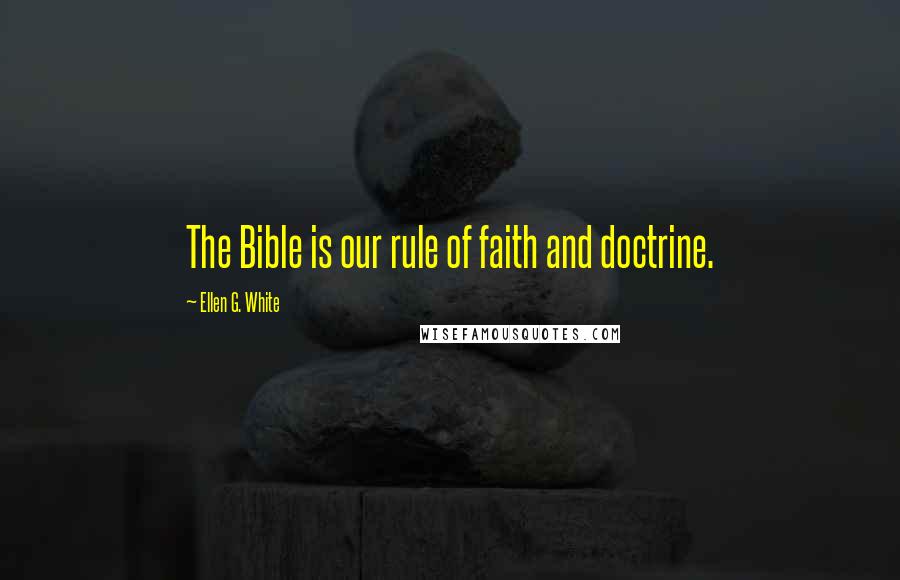 Ellen G. White Quotes: The Bible is our rule of faith and doctrine.