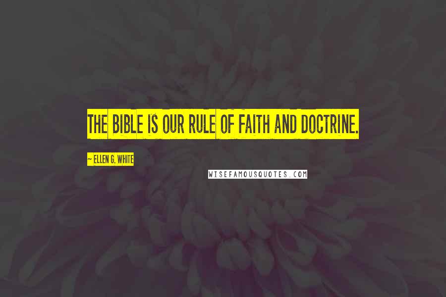 Ellen G. White Quotes: The Bible is our rule of faith and doctrine.