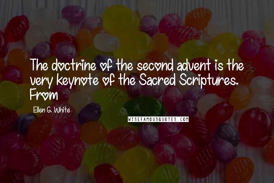 Ellen G. White Quotes: The doctrine of the second advent is the very keynote of the Sacred Scriptures. From