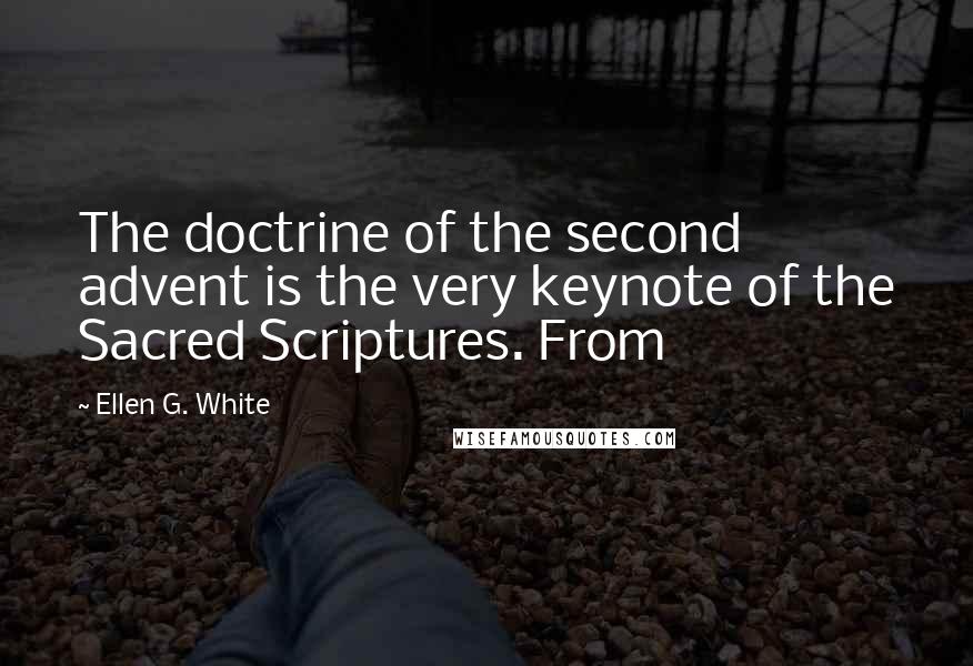 Ellen G. White Quotes: The doctrine of the second advent is the very keynote of the Sacred Scriptures. From