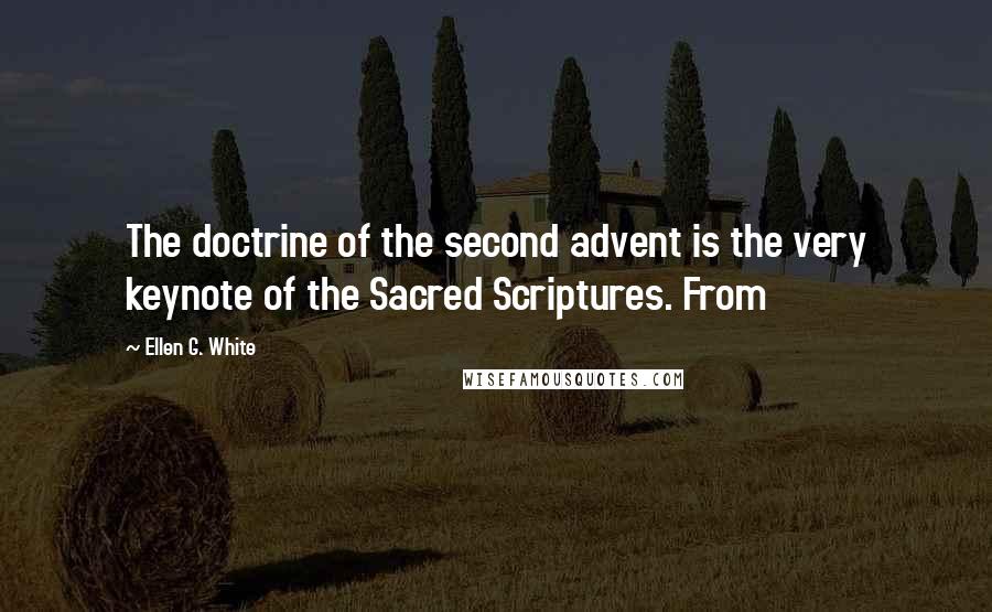 Ellen G. White Quotes: The doctrine of the second advent is the very keynote of the Sacred Scriptures. From