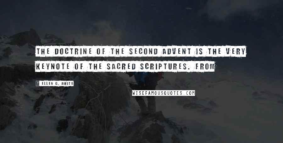 Ellen G. White Quotes: The doctrine of the second advent is the very keynote of the Sacred Scriptures. From