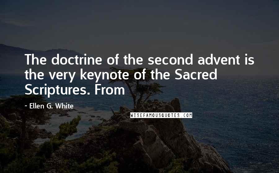 Ellen G. White Quotes: The doctrine of the second advent is the very keynote of the Sacred Scriptures. From