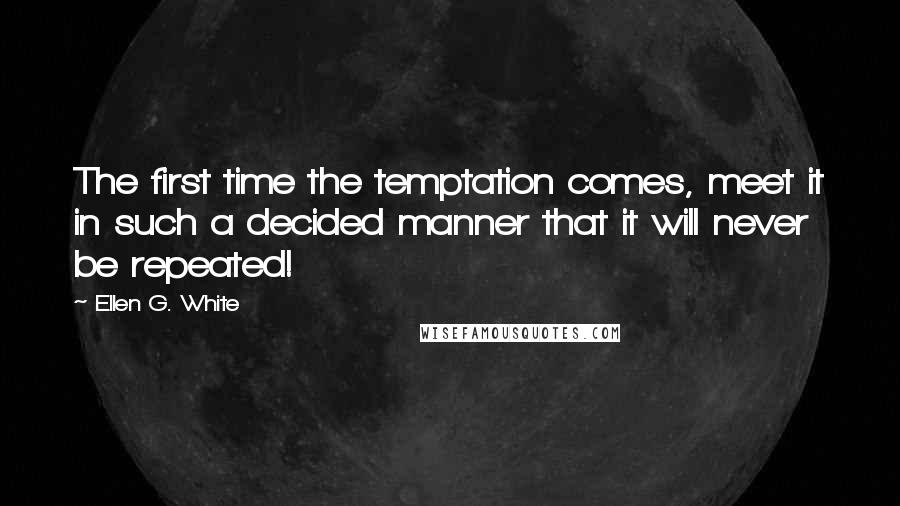 Ellen G. White Quotes: The first time the temptation comes, meet it in such a decided manner that it will never be repeated!