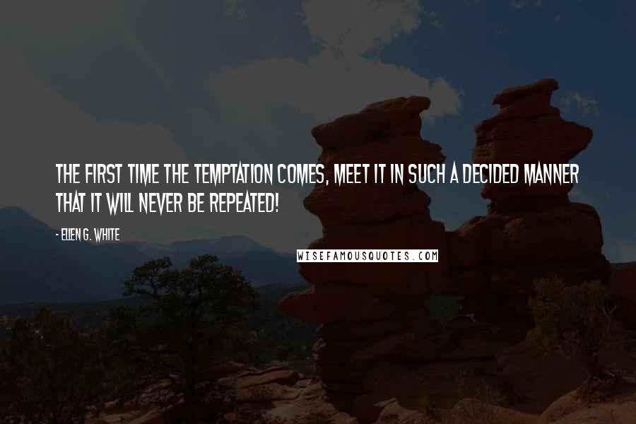 Ellen G. White Quotes: The first time the temptation comes, meet it in such a decided manner that it will never be repeated!