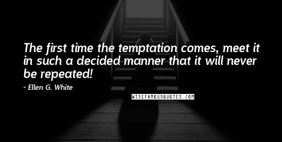 Ellen G. White Quotes: The first time the temptation comes, meet it in such a decided manner that it will never be repeated!