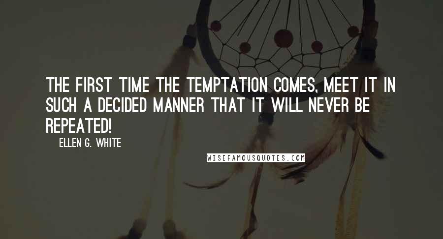 Ellen G. White Quotes: The first time the temptation comes, meet it in such a decided manner that it will never be repeated!