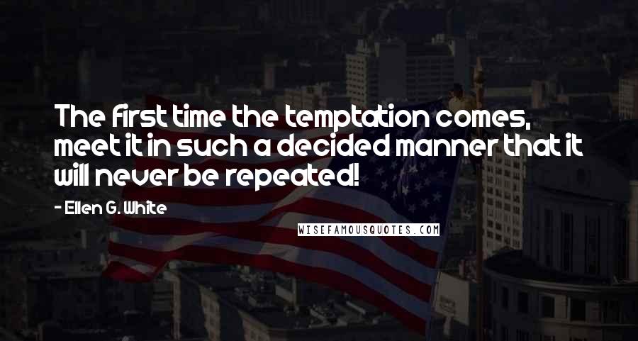 Ellen G. White Quotes: The first time the temptation comes, meet it in such a decided manner that it will never be repeated!