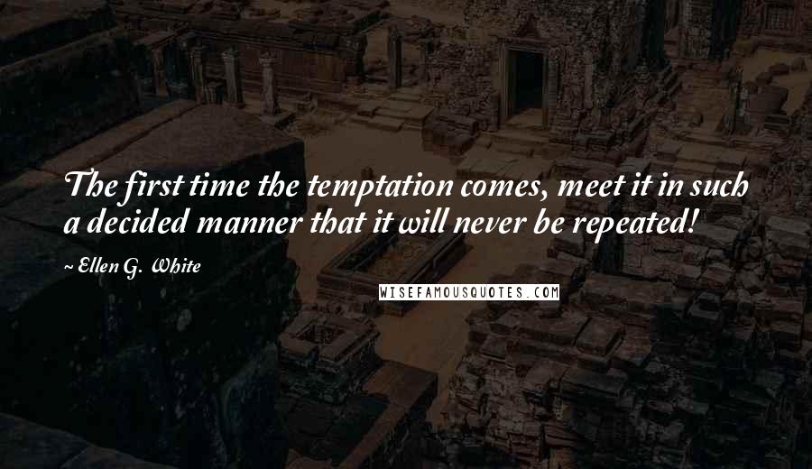 Ellen G. White Quotes: The first time the temptation comes, meet it in such a decided manner that it will never be repeated!