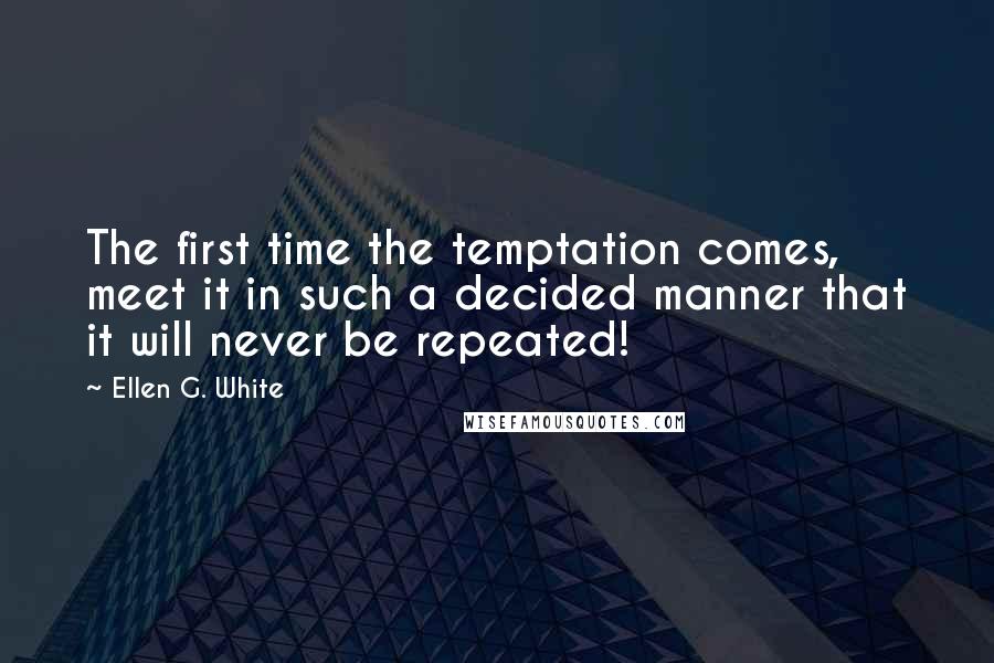 Ellen G. White Quotes: The first time the temptation comes, meet it in such a decided manner that it will never be repeated!