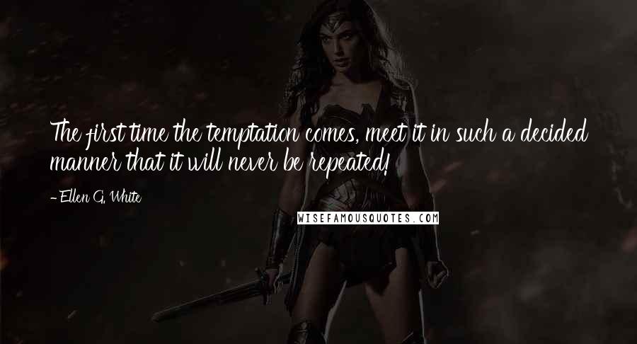 Ellen G. White Quotes: The first time the temptation comes, meet it in such a decided manner that it will never be repeated!