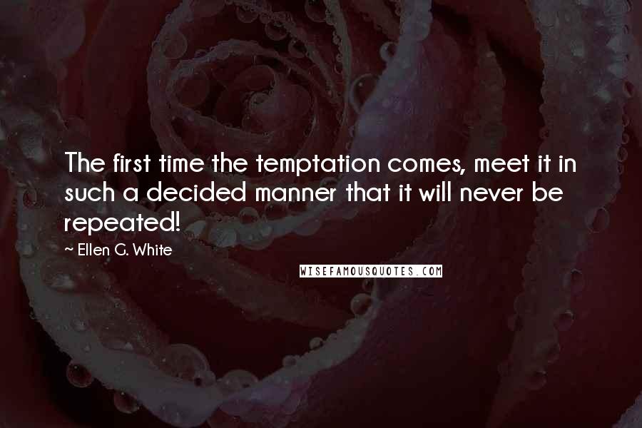 Ellen G. White Quotes: The first time the temptation comes, meet it in such a decided manner that it will never be repeated!