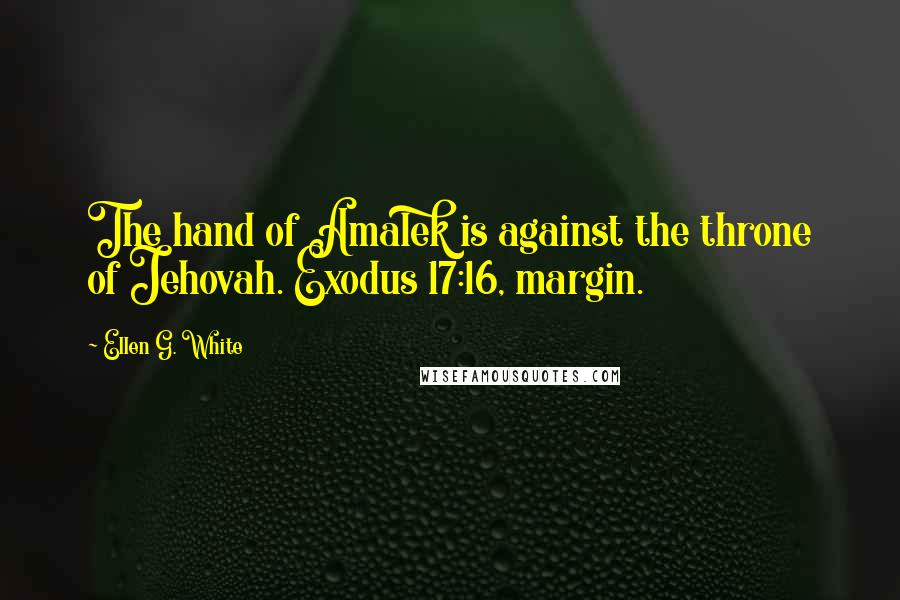 Ellen G. White Quotes: The hand of Amalek is against the throne of Jehovah. Exodus 17:16, margin.