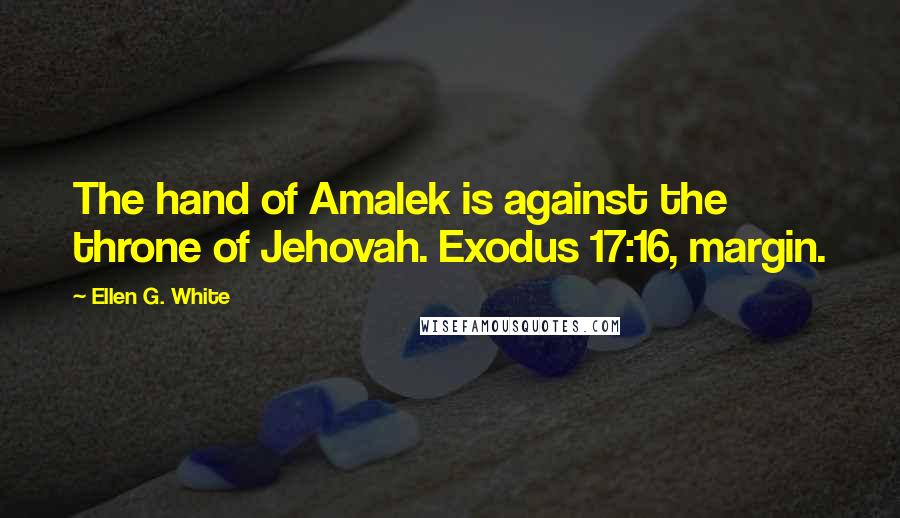 Ellen G. White Quotes: The hand of Amalek is against the throne of Jehovah. Exodus 17:16, margin.