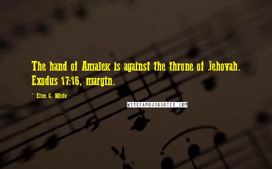Ellen G. White Quotes: The hand of Amalek is against the throne of Jehovah. Exodus 17:16, margin.