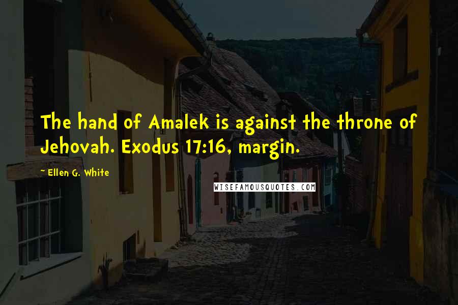 Ellen G. White Quotes: The hand of Amalek is against the throne of Jehovah. Exodus 17:16, margin.