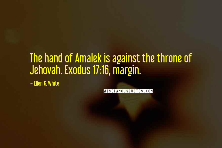 Ellen G. White Quotes: The hand of Amalek is against the throne of Jehovah. Exodus 17:16, margin.