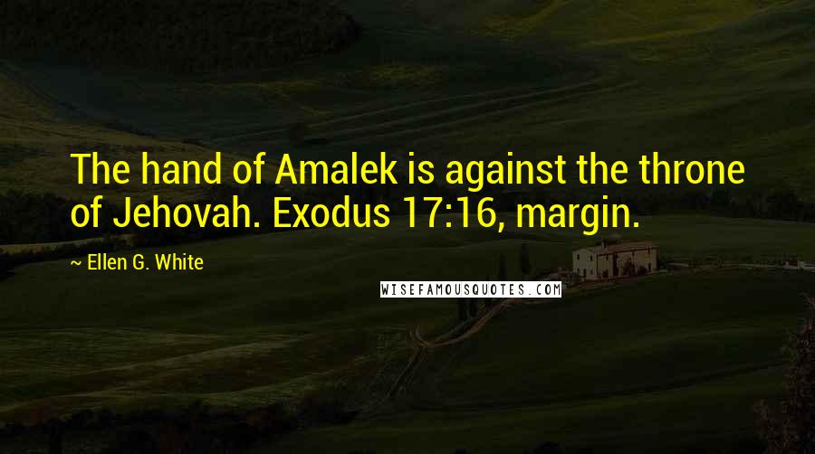 Ellen G. White Quotes: The hand of Amalek is against the throne of Jehovah. Exodus 17:16, margin.