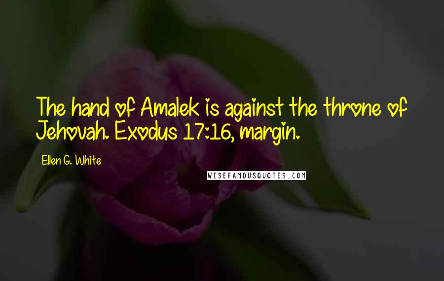 Ellen G. White Quotes: The hand of Amalek is against the throne of Jehovah. Exodus 17:16, margin.