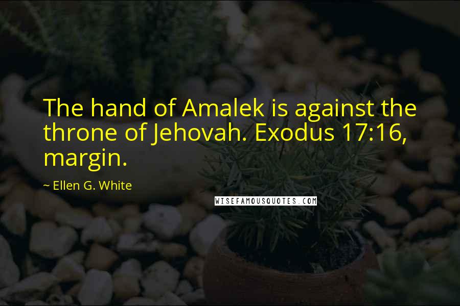 Ellen G. White Quotes: The hand of Amalek is against the throne of Jehovah. Exodus 17:16, margin.