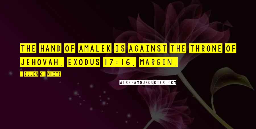 Ellen G. White Quotes: The hand of Amalek is against the throne of Jehovah. Exodus 17:16, margin.