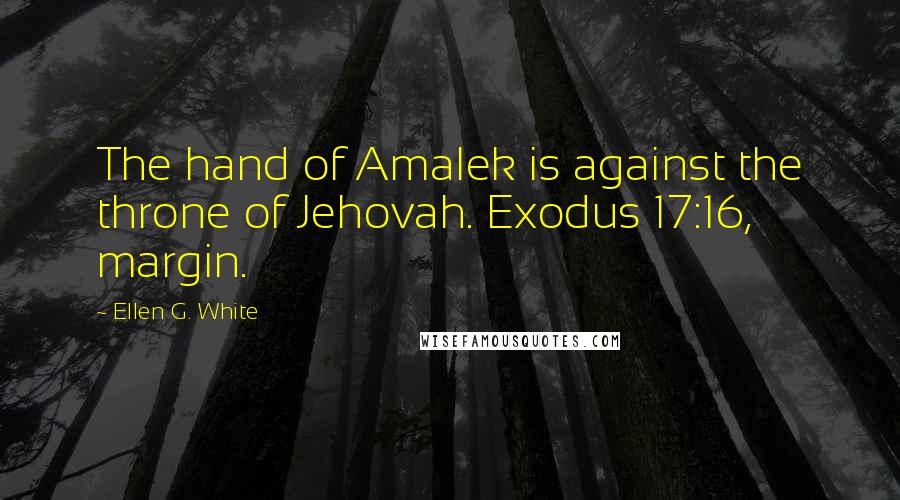 Ellen G. White Quotes: The hand of Amalek is against the throne of Jehovah. Exodus 17:16, margin.